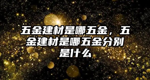 五金建材是哪五金，五金建材是哪五金分別是什么