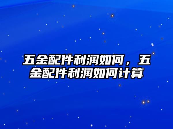 五金配件利潤(rùn)如何，五金配件利潤(rùn)如何計(jì)算