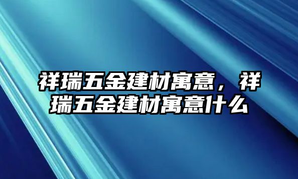 祥瑞五金建材寓意，祥瑞五金建材寓意什么