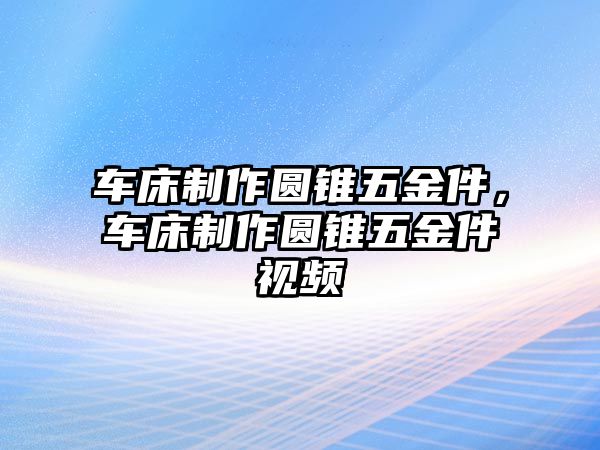 車床制作圓錐五金件，車床制作圓錐五金件視頻