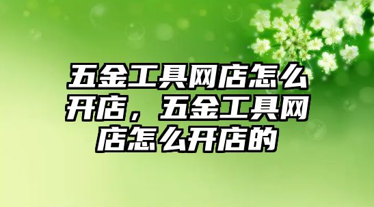 五金工具網(wǎng)店怎么開店，五金工具網(wǎng)店怎么開店的