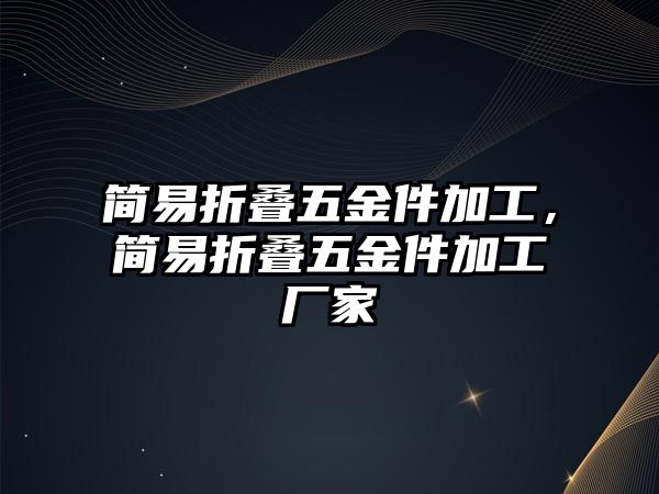 簡易折疊五金件加工，簡易折疊五金件加工廠家