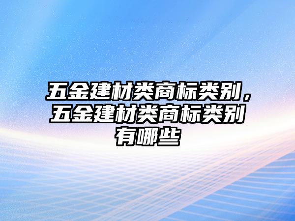 五金建材類商標類別，五金建材類商標類別有哪些