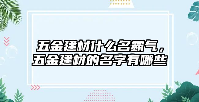 五金建材什么名霸氣，五金建材的名字有哪些