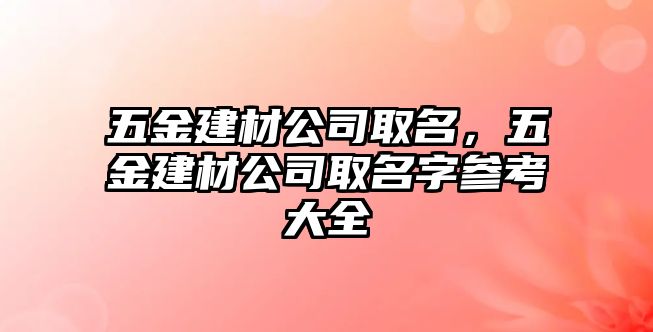 五金建材公司取名，五金建材公司取名字參考大全