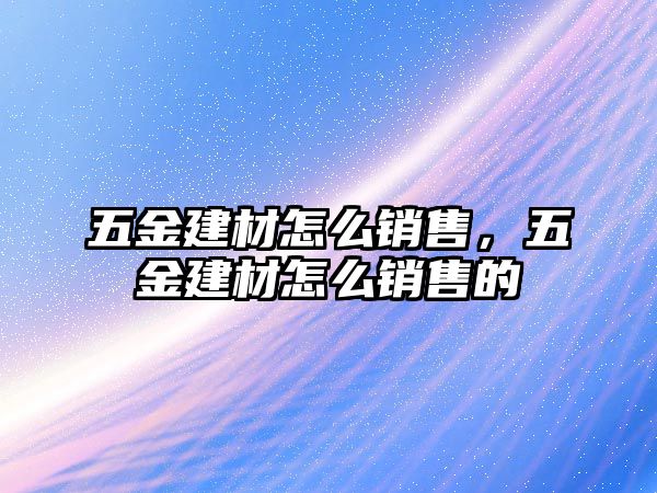 五金建材怎么銷售，五金建材怎么銷售的