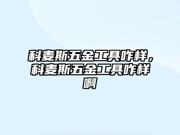 科麥斯五金工具咋樣，科麥斯五金工具咋樣啊