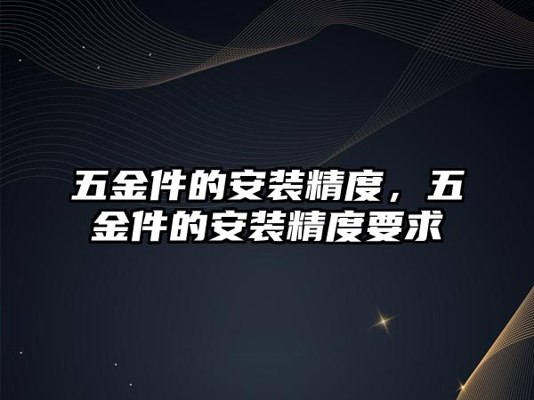 五金件的安裝精度，五金件的安裝精度要求