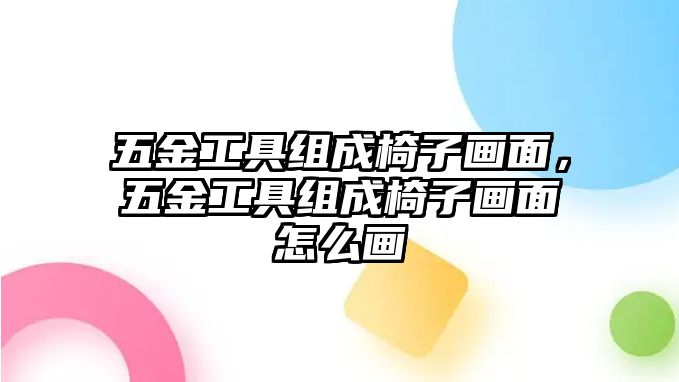 五金工具組成椅子畫面，五金工具組成椅子畫面怎么畫