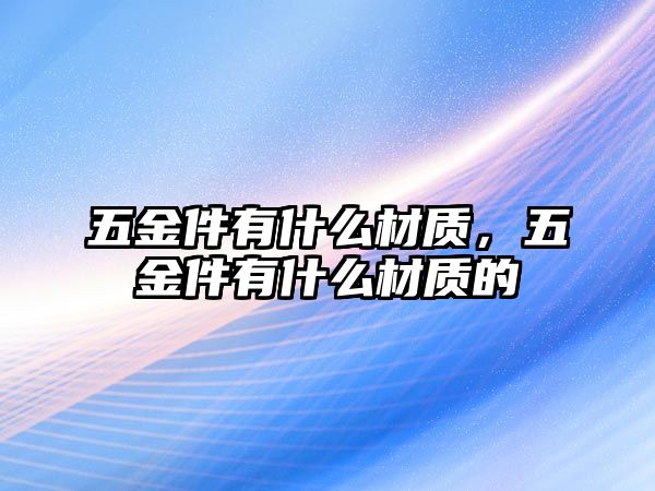 五金件有什么材質，五金件有什么材質的