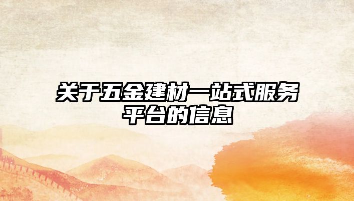 關(guān)于五金建材一站式服務(wù)平臺的信息