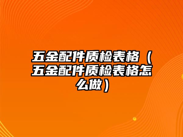 五金配件質檢表格（五金配件質檢表格怎么做）