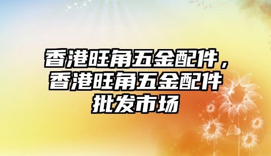 香港旺角五金配件，香港旺角五金配件批發市場