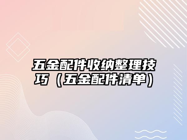 五金配件收納整理技巧（五金配件清單）