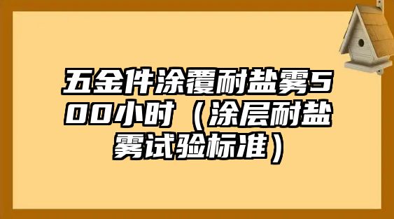 五金件涂覆耐鹽霧500小時（涂層耐鹽霧試驗標準）