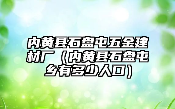 內黃縣石盤屯五金建材廠（內黃縣石盤屯鄉有多少人口）