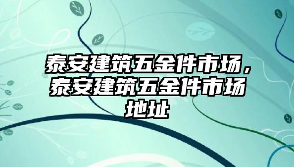 泰安建筑五金件市場，泰安建筑五金件市場地址