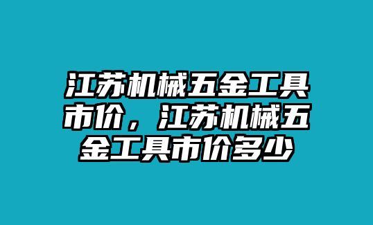 江蘇機械五金工具市價，江蘇機械五金工具市價多少