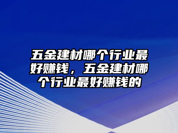 五金建材哪個行業最好賺錢，五金建材哪個行業最好賺錢的