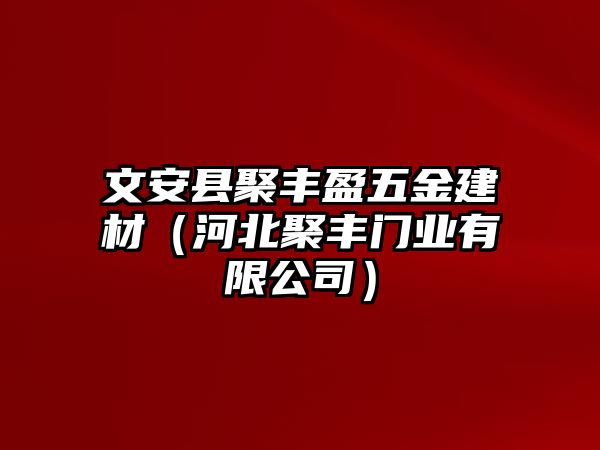 文安縣聚豐盈五金建材（河北聚豐門業有限公司）