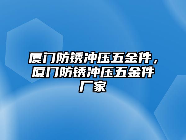 廈門(mén)防銹沖壓五金件，廈門(mén)防銹沖壓五金件廠(chǎng)家