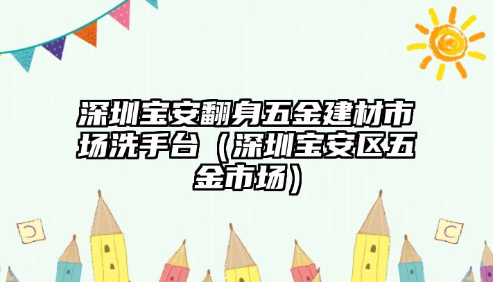 深圳寶安翻身五金建材市場洗手臺（深圳寶安區五金市場）