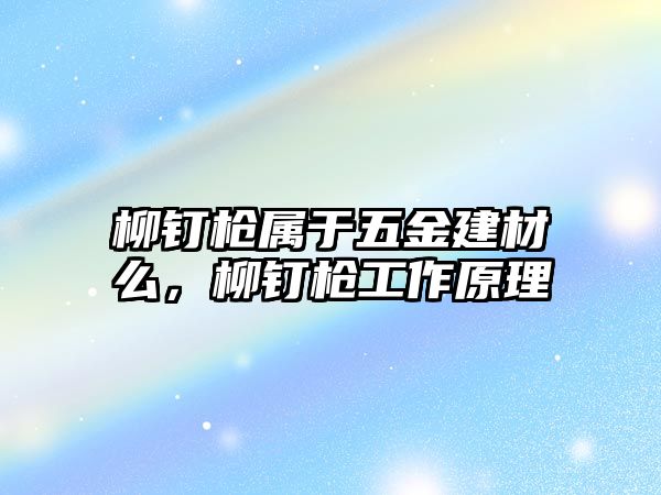 柳釘槍屬于五金建材么，柳釘槍工作原理