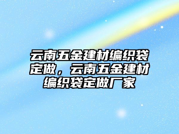 云南五金建材編織袋定做，云南五金建材編織袋定做廠家