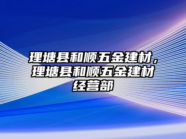 理塘縣和順五金建材，理塘縣和順五金建材經營部