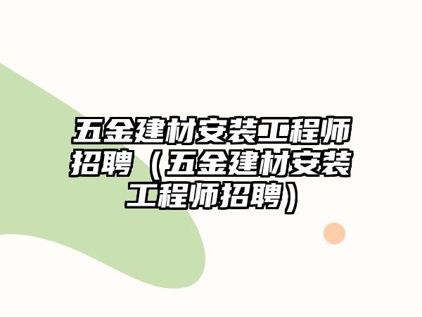 五金建材安裝工程師招聘（五金建材安裝工程師招聘）