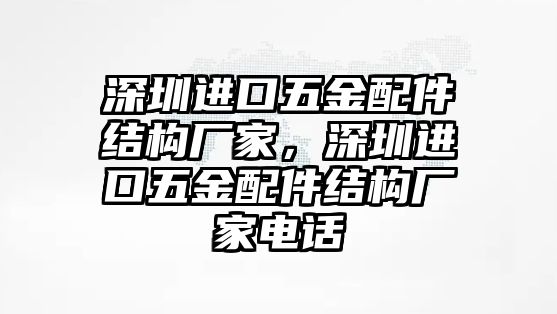 深圳進口五金配件結構廠家，深圳進口五金配件結構廠家電話