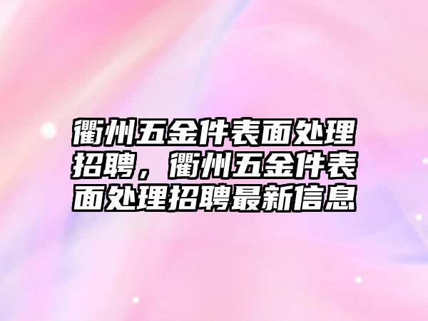 衢州五金件表面處理招聘，衢州五金件表面處理招聘最新信息