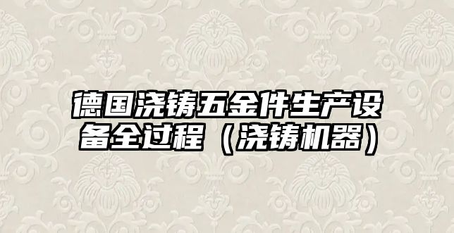 德國澆鑄五金件生產設備全過程（澆鑄機器）