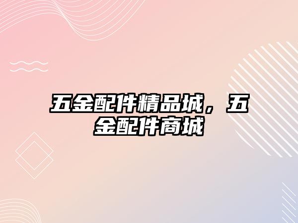 五金配件精品城，五金配件商城