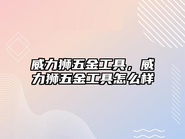 威力獅五金工具，威力獅五金工具怎么樣