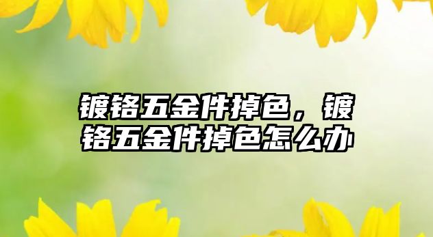 鍍鉻五金件掉色，鍍鉻五金件掉色怎么辦