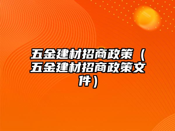 五金建材招商政策（五金建材招商政策文件）