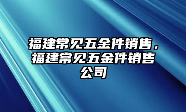 福建常見五金件銷售，福建常見五金件銷售公司