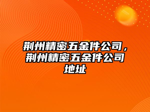 荊州精密五金件公司，荊州精密五金件公司地址