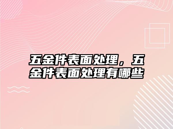 五金件表面處理，五金件表面處理有哪些