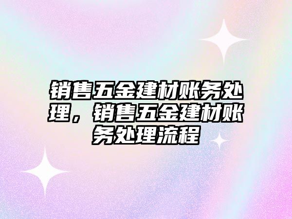 銷售五金建材賬務處理，銷售五金建材賬務處理流程