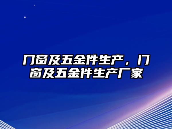 門窗及五金件生產，門窗及五金件生產廠家