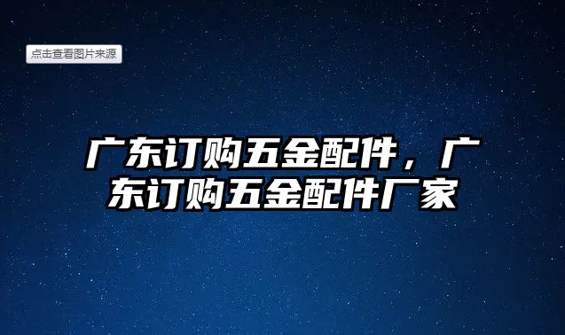 廣東訂購五金配件，廣東訂購五金配件廠家