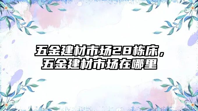 五金建材市場28棟床，五金建材市場在哪里