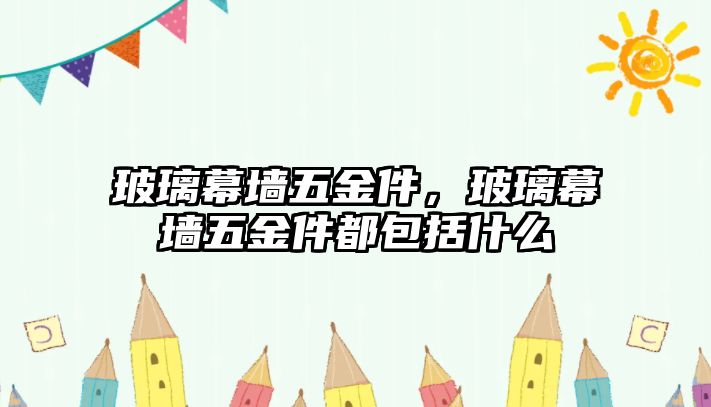 玻璃幕墻五金件，玻璃幕墻五金件都包括什么