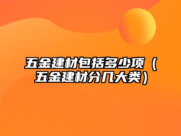 五金建材包括多少項（五金建材分幾大類）