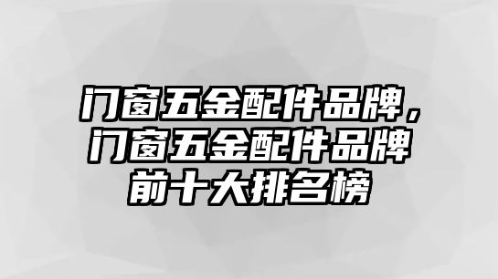 門窗五金配件品牌，門窗五金配件品牌前十大排名榜