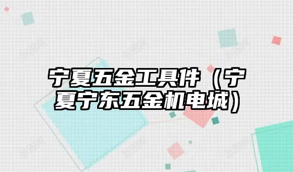 寧夏五金工具件（寧夏寧東五金機電城）