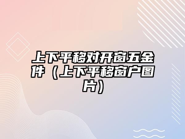 上下平移對開窗五金件（上下平移窗戶圖片）