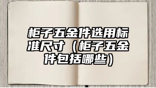 柜子五金件選用標準尺寸（柜子五金件包括哪些）